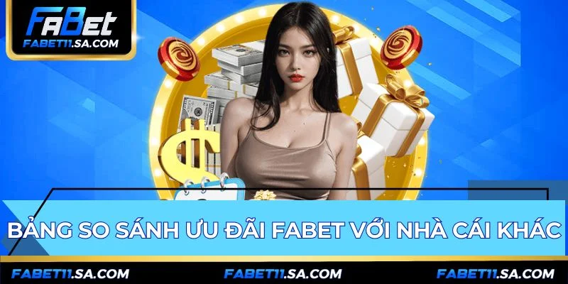 Bảng so sánh ưu đãi Fabet có mức thưởng tối đa cao nhất