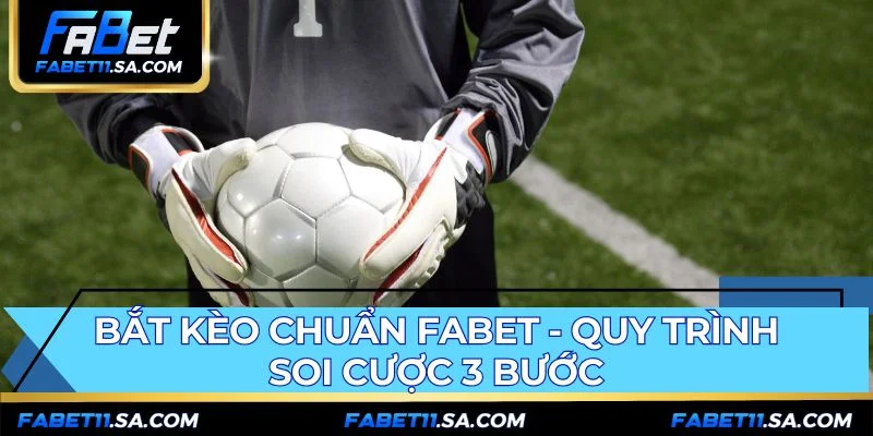 Bắt Kèo Chuẩn Fabet - Quy Trình Soi Cược 3 Bước