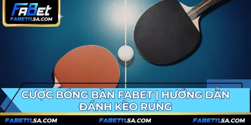 Cược Bóng Bàn FABET | Hướng Dẫn Đánh Kèo Rung
