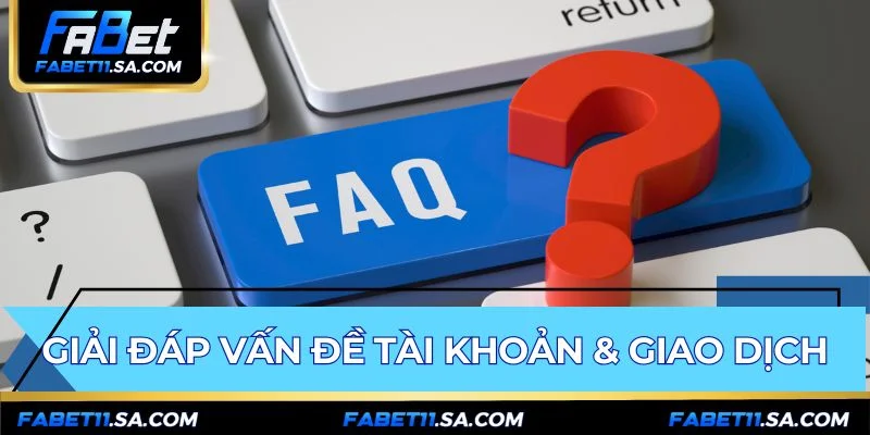 FAQ FABET hướng dẫn xử lý mọi vấn đề tài khoản giao dịch