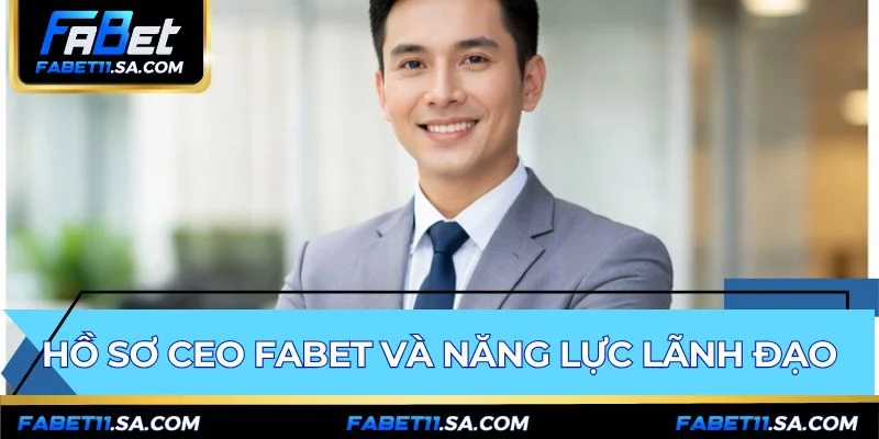 Năng lực lãnh đạo của CEO FABET thể hiện qua 10 năm kinh nghiệm