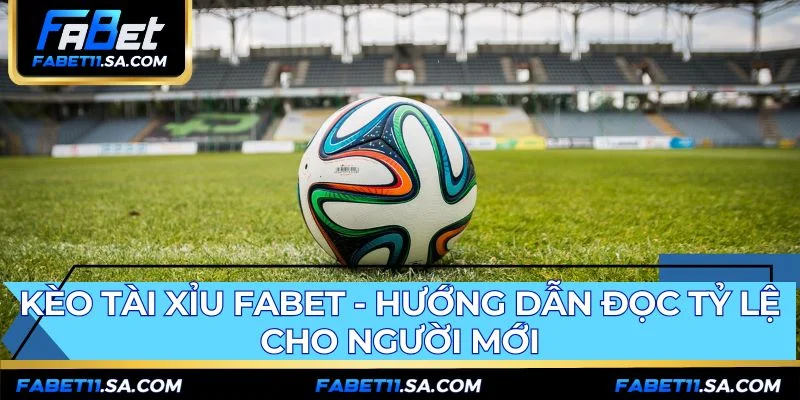 Kèo Tài Xỉu FABET - Hướng Dẫn Đọc Tỷ Lệ Cho Người Mới