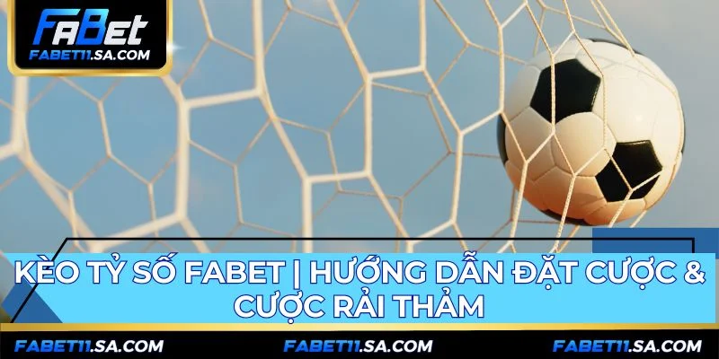 Kèo Tỷ Số FABET | Hướng Dẫn Đặt Cược & Cược Rải Thảm