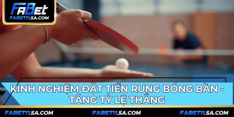 Kinh nghiệm cược bóng bàn FABET đề cao yếu tố xem trực tiếp