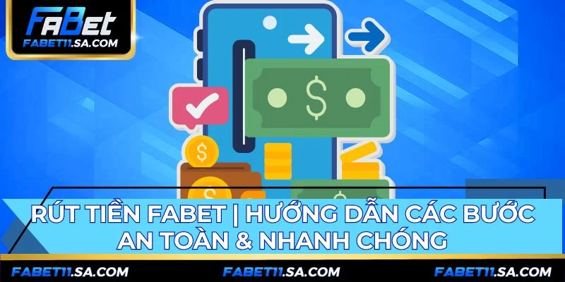 Rút Tiền FABET | Hướng Dẫn Các Bước An Toàn & Nhanh Chóng