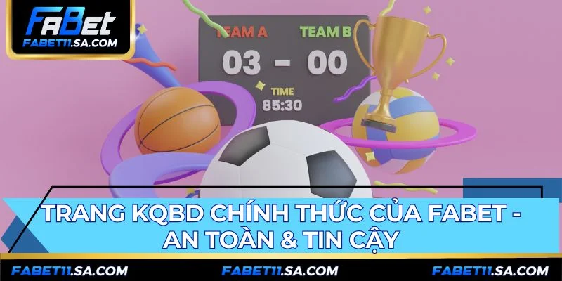 Trang kết quả bóng đá FABET đảm bảo an toàn và tin cậy